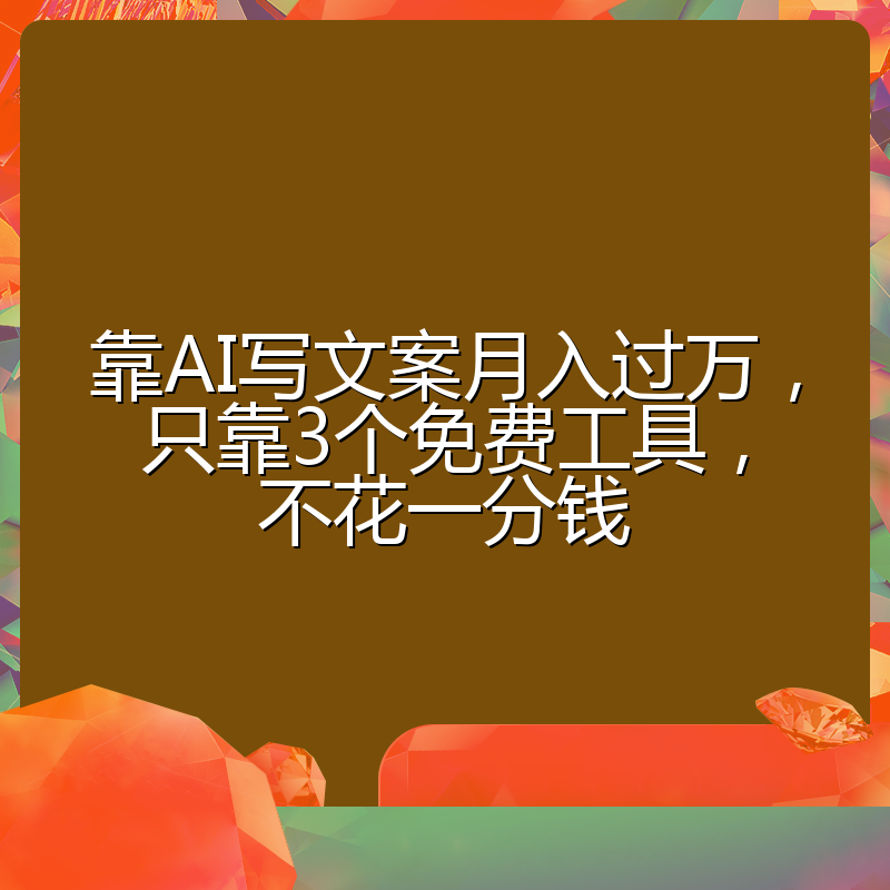 靠AI写文案月入过万,只靠3个免费工具,不花一分钱