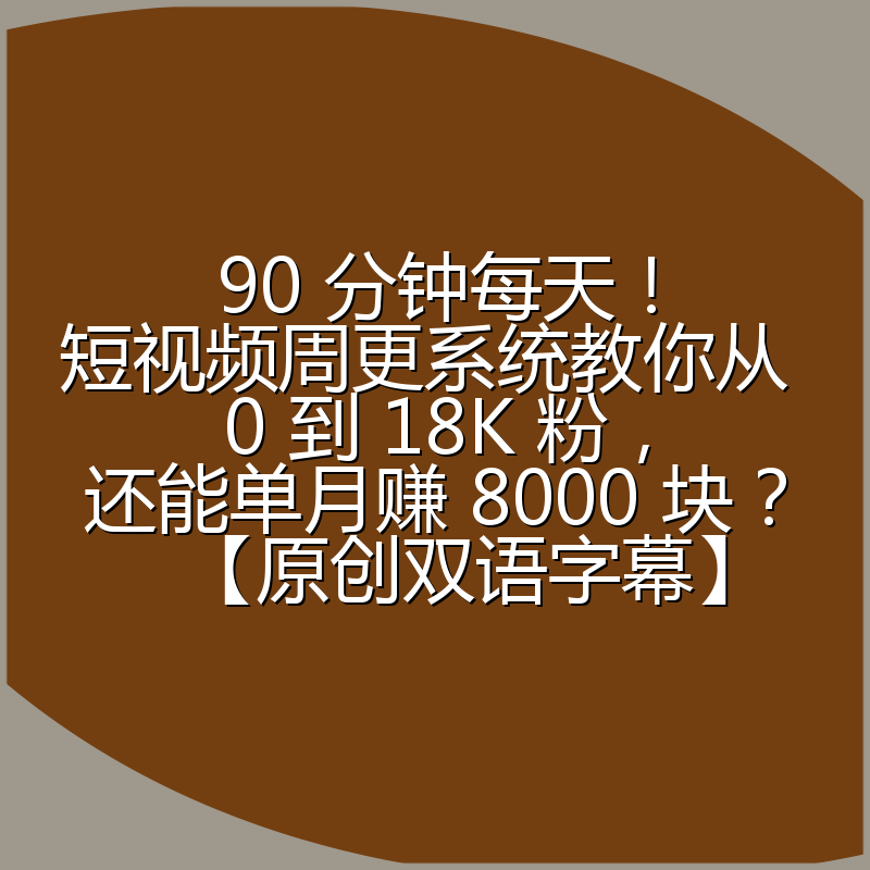 90 分钟每天!短视频周更系统教你从 0 到 18K 粉,还能单月赚 8000 块?【原创双语字幕】