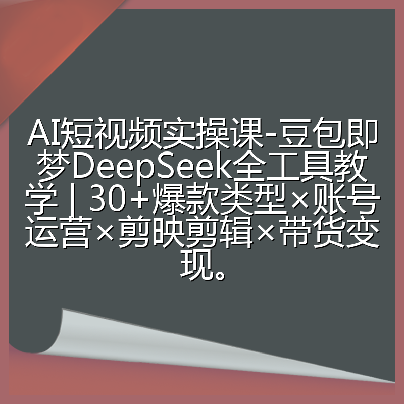 AI短视频实操课-豆包即梦DeepSeek全工具教学 | 30+爆款类型×账号运营×剪映剪辑×带货变现。