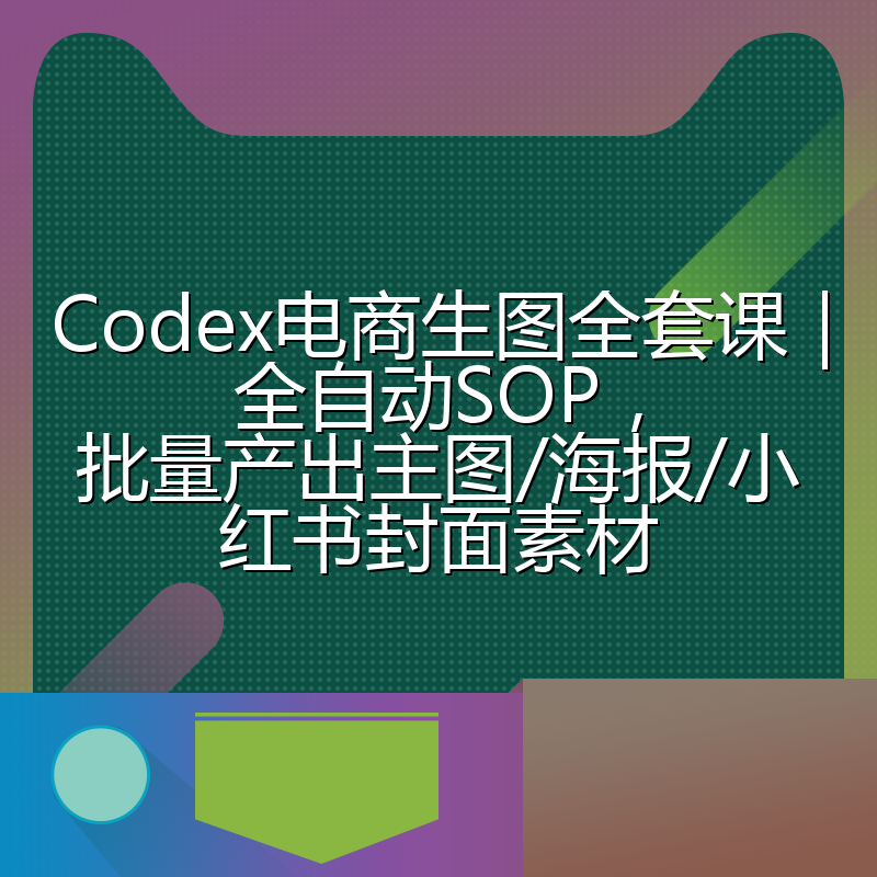 Codex电商生图全套课｜全自动SOP，批量产出主图/海报/小红书封面素材