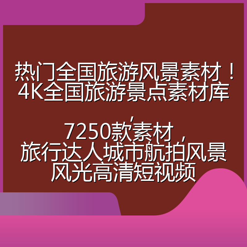 热门全国旅游风景素材!4K全国旅游景点素材库,7250款素材,旅行达人城市航拍风景风光高清短视频