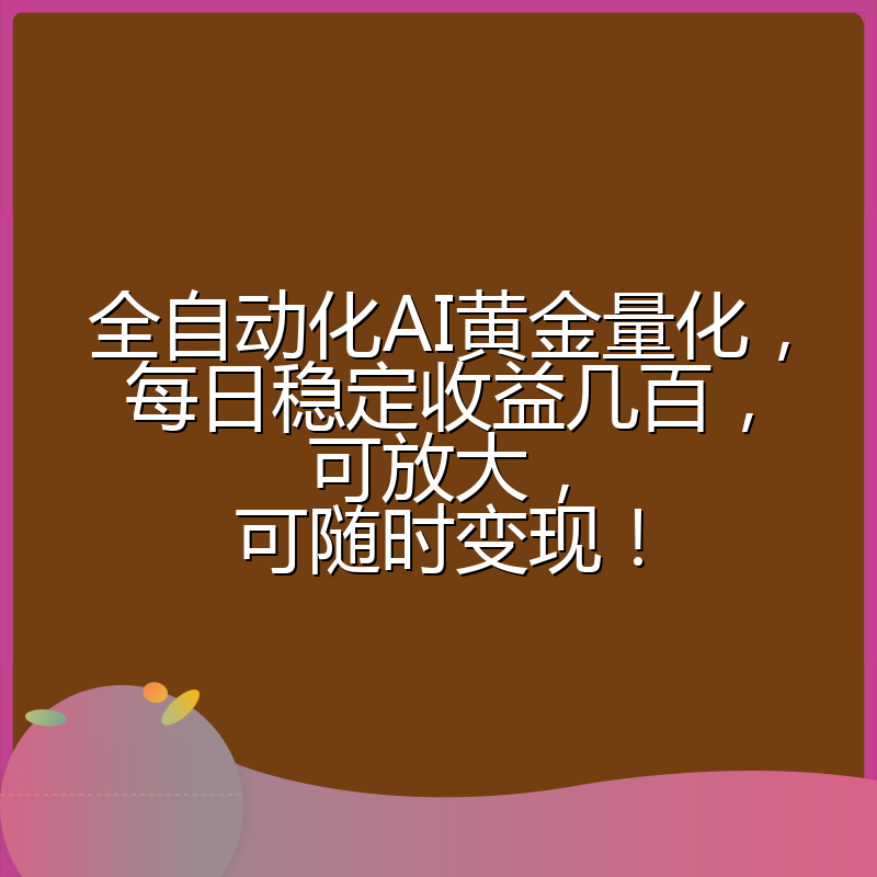 全自动化AI黄金量化，每日稳定收益几百，可放大，可随时变现！