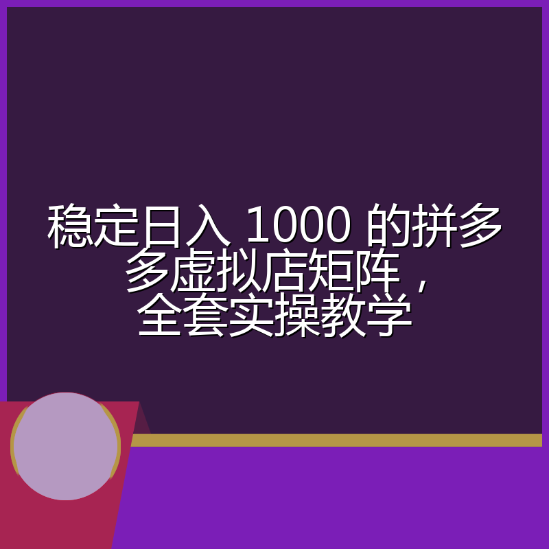 稳定日入 1000 的拼多多虚拟店矩阵,全套实操教学