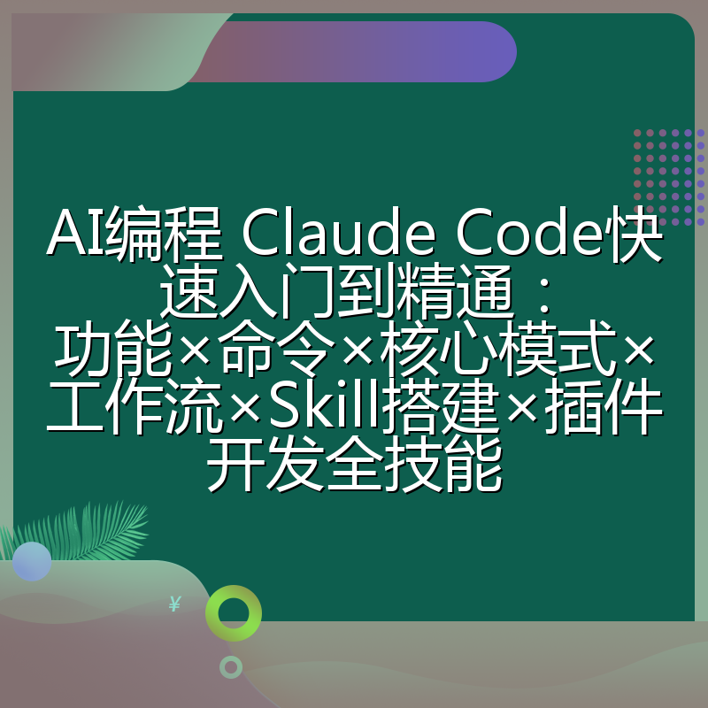 AI编程 Claude Code快速入门到精通:功能×命令×核心模式×工作流×Skill搭建×插件开发全技能