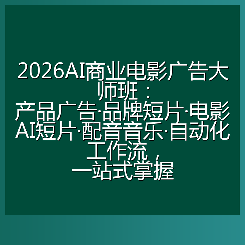 2026AI商业电影广告大师班:产品广告·品牌短片·电影AI短片·配音音乐·自动化工作流,一站式掌握