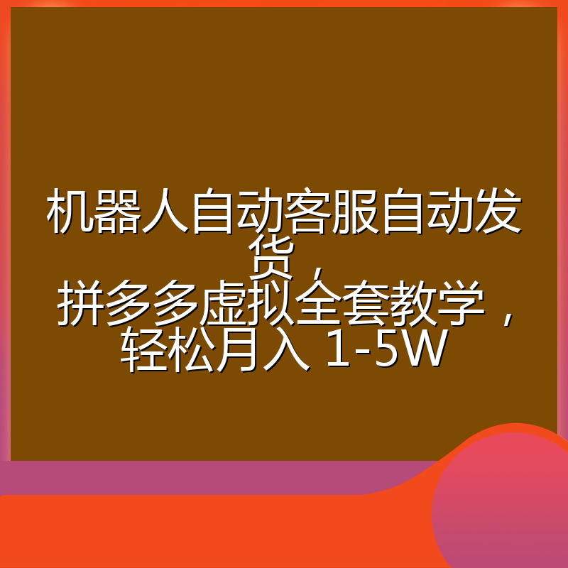 机器人自动客服自动发货,拼多多虚拟全套教学,轻松月入 1-5W