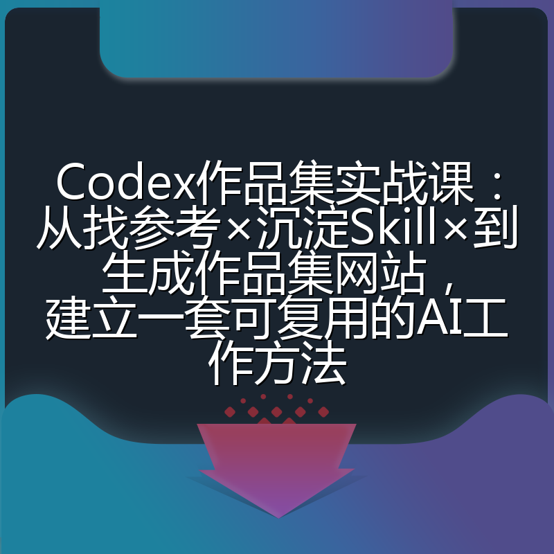 Codex作品集实战课:从找参考×沉淀Skill×到生成作品集网站,建立一套可复用的AI工作方法