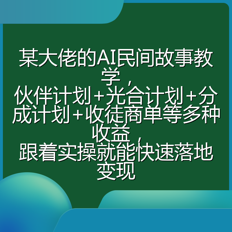 某大佬的AI民间故事教学,伙伴计划+光合计划+分成计划+收徒商单等多种收益,跟着实操就能快速落地变现
