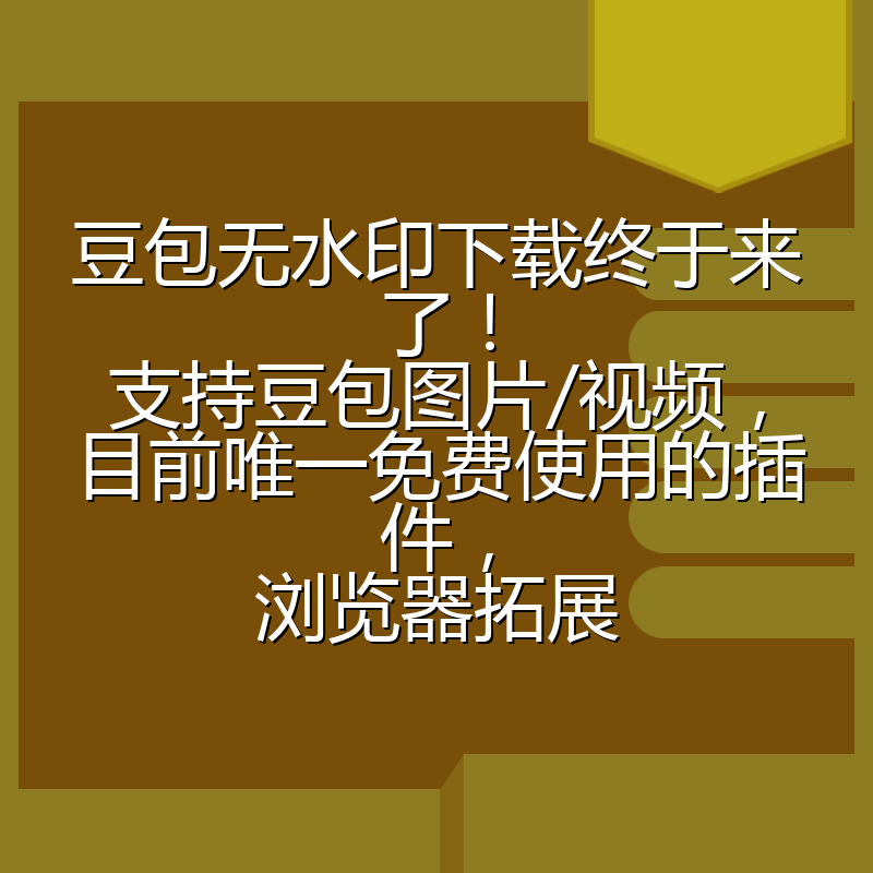 豆包无水印下载终于来了！支持豆包图片/视频，目前唯一免费使用的插件，浏览器拓展