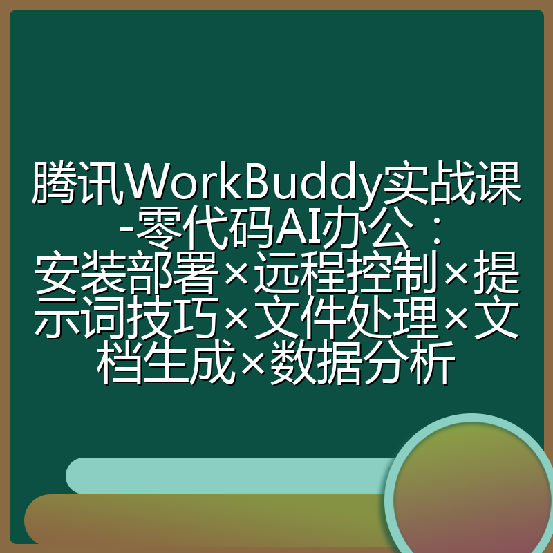 腾讯WorkBuddy实战课-零代码AI办公:安装部署×远程控制×提示词技巧×文件处理×文档生成×数据分析