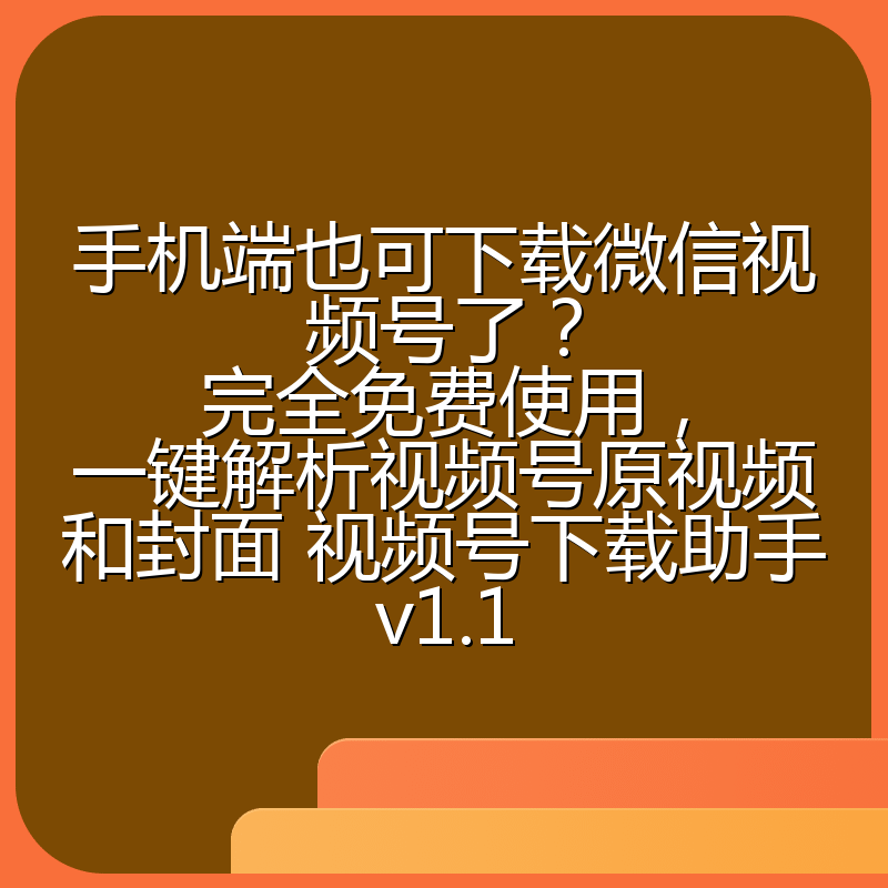 手机端也可下载微信视频号了?完全免费使用,一键解析视频号原视频和封面 视频号下载助手v1.1