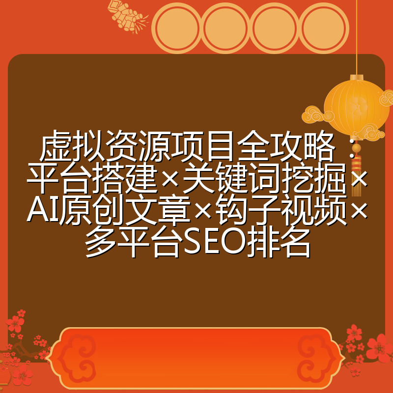 虚拟资源项目全攻略:平台搭建×关键词挖掘×AI原创文章×钩子视频×多平台SEO排名