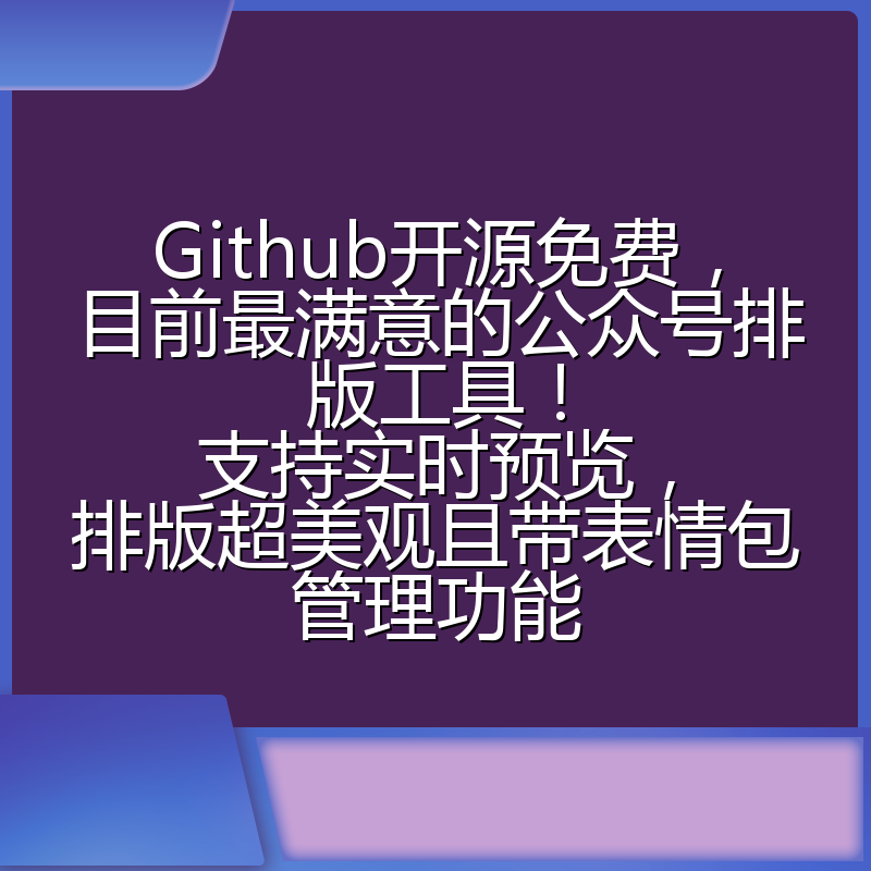 Github开源免费,目前最满意的公众号排版工具!支持实时预览,排版超美观且带表情包管理功能