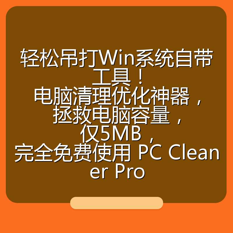 轻松吊打Win系统自带工具!电脑清理优化神器,拯救电脑容量,仅5MB,完全免费使用 PC Cleaner Pro