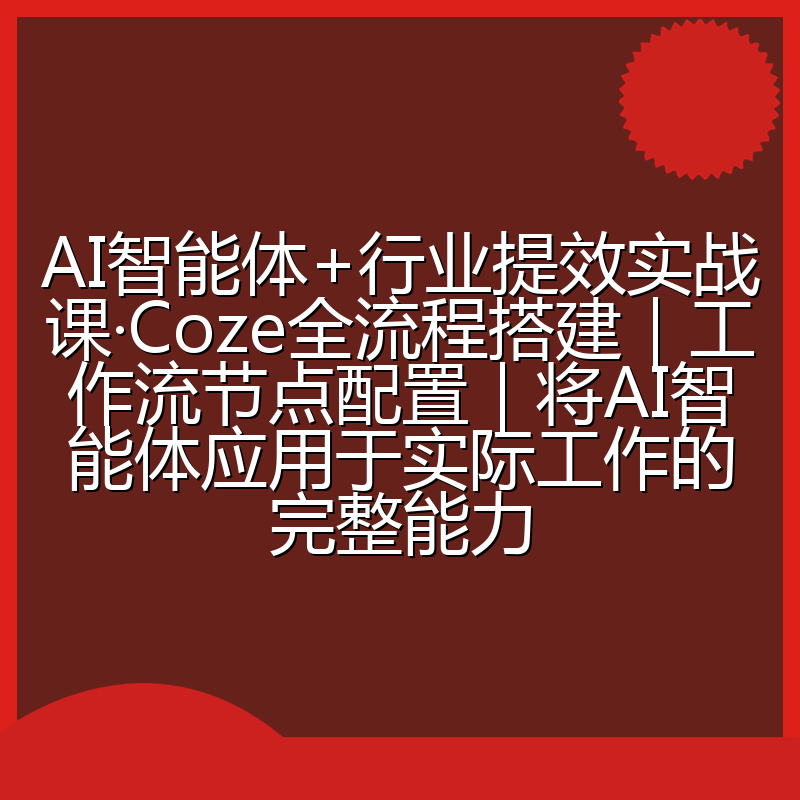 AI智能体+行业提效实战课·Coze全流程搭建|工作流节点配置|将AI智能体应用于实际工作的完整能力