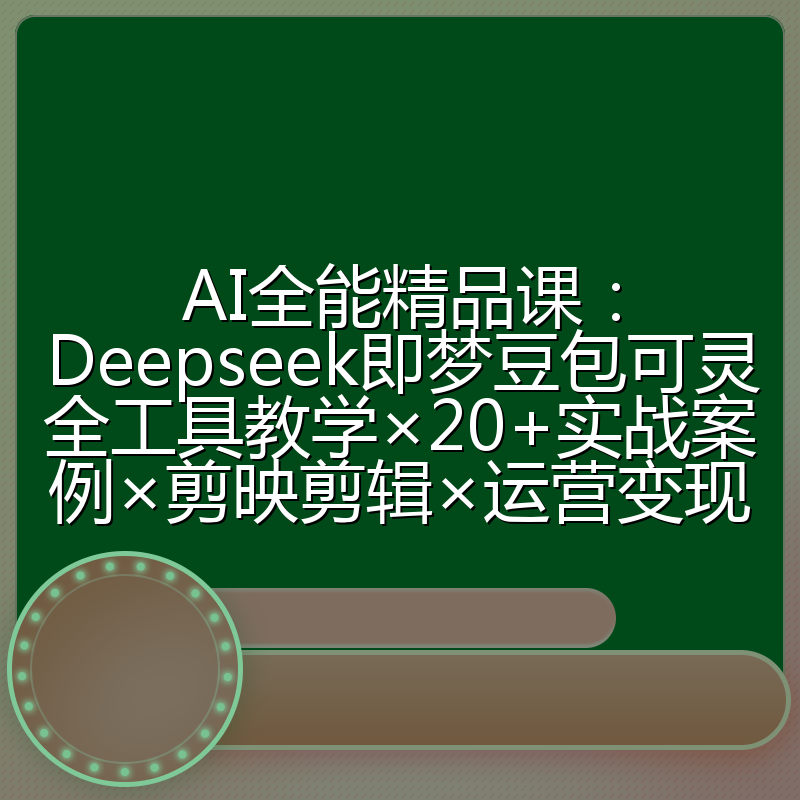 AI全能精品课:Deepseek即梦豆包可灵全工具教学×20+实战案例×剪映剪辑×运营变现