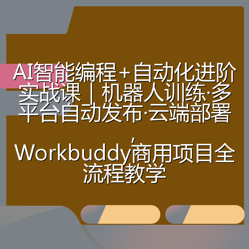 AI智能编程+自动化进阶实战课|机器人训练·多平台自动发布·云端部署,Workbuddy商用项目全流程教学
