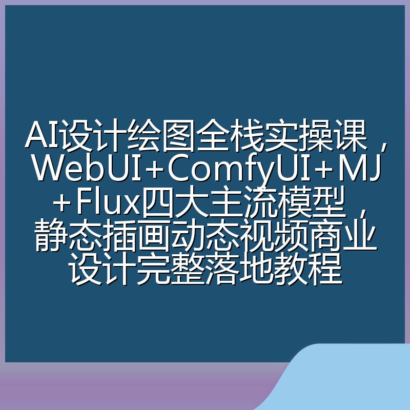 AI设计绘图全栈实操课,WebUI+ComfyUI+MJ+Flux四大主流模型,静态插画动态视频商业设计完整落地教程