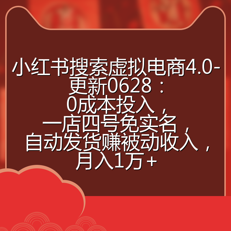 小红书搜索虚拟电商4.0-更新0628:0成本投入,一店四号免实名,自动发货赚被动收入,月入1万+