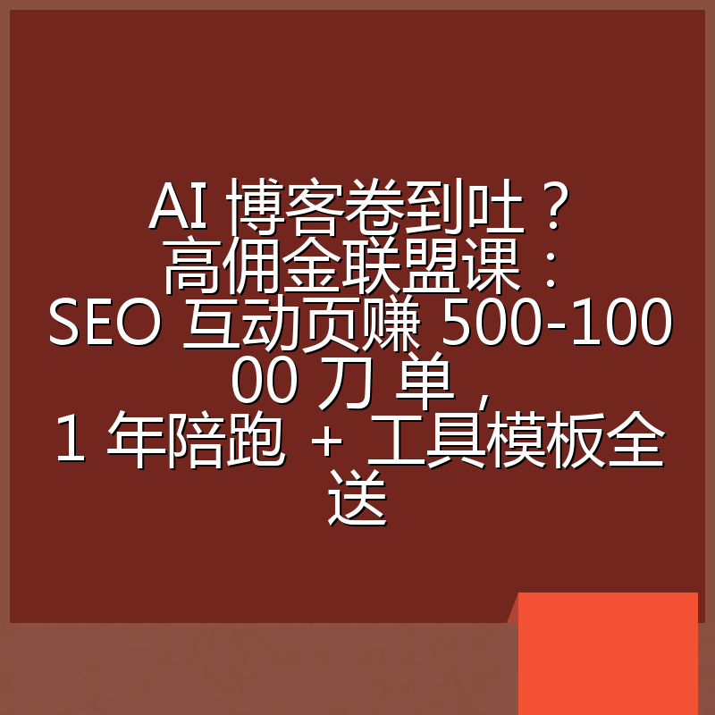 AI 博客卷到吐?高佣金联盟课:SEO 互动页赚 500-10000 刀 单,1 年陪跑 + 工具模板全送