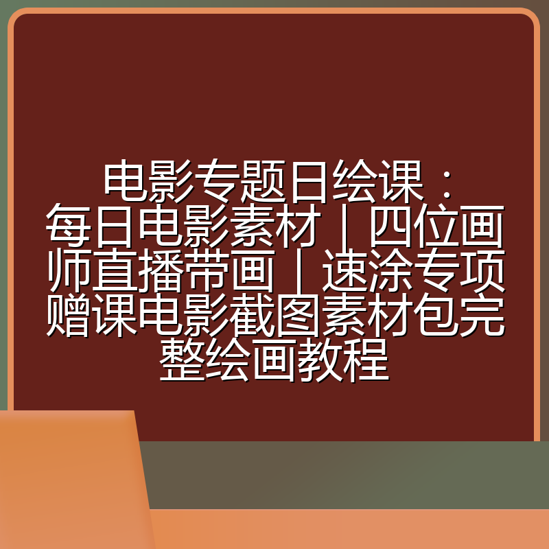 电影专题日绘课:每日电影素材|四位画师直播带画|速涂专项赠课电影截图素材包完整绘画教程