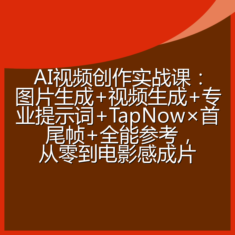 AI视频创作实战课:图片生成+视频生成+专业提示词+TapNow×首尾帧+全能参考,从零到电影感成片