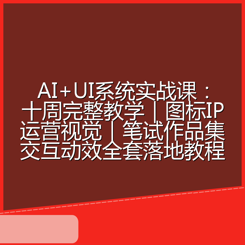 AI+UI系统实战课:十周完整教学|图标IP运营视觉|笔试作品集交互动效全套落地教程