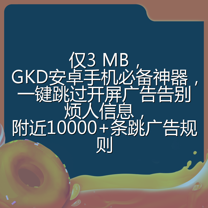 仅3 MB,GKD安卓手机必备神器,一键跳过开屏广告告别烦人信息,附近10000+条跳广告规则