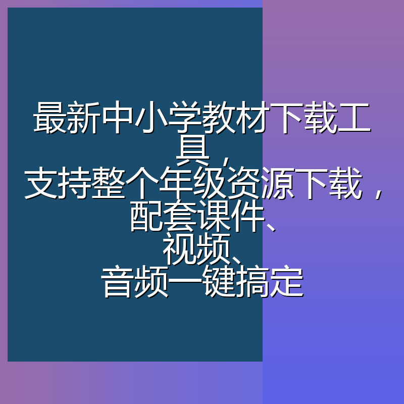 最新中小学教材下载工具,支持整个年级资源下载,配套课件、视频、音频一键搞定