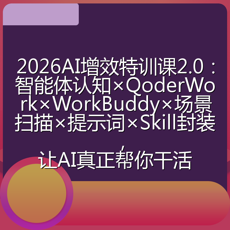 2026AI增效特训课2.0:智能体认知×QoderWork×WorkBuddy×场景扫描×提示词×Skill封装,让AI真正帮你干活
