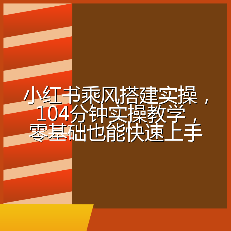 小红书乘风搭建实操,104分钟实操教学,零基础也能快速上手