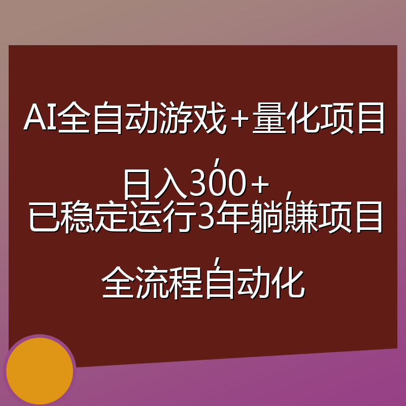 AI全自动游戏+量化项目,日入300+,已稳定运行3年躺賺项目,全流程自动化