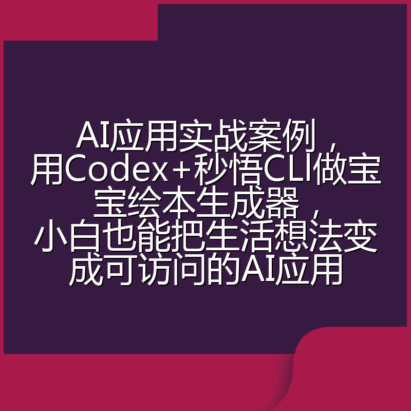 AI应用实战案例,用Codex+秒悟CLl做宝宝绘本生成器,小白也能把生活想法变成可访问的AI应用