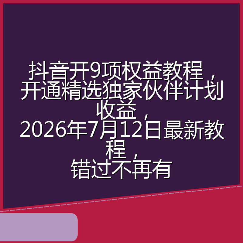 抖音开9项权益教程，开通精选独家伙伴计划收益，2026年7月12日最新教程，错过不再有