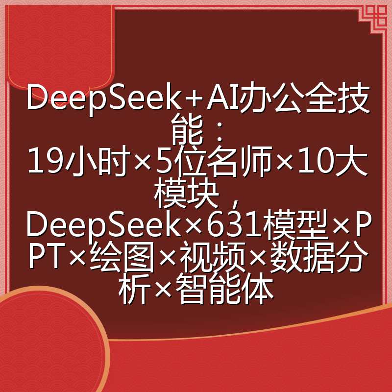 DeepSeek+AI办公全技能:19小时×5位名师×10大模块,DeepSeek×631模型×PPT×绘图×视频×数据分析×智能体