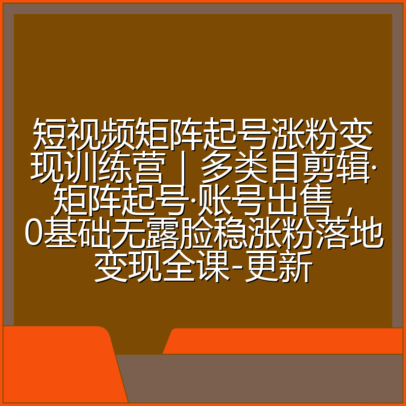 短视频矩阵起号涨粉变现训练营|多类目剪辑·矩阵起号·账号出售,0基础无露脸稳涨粉落地变现全课-更新