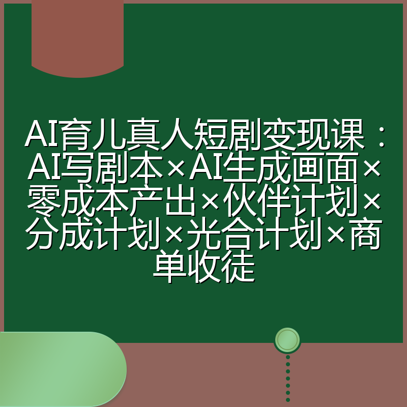 AI育儿真人短剧变现课:AI写剧本×AI生成画面×零成本产出×伙伴计划×分成计划×光合计划×商单收徒