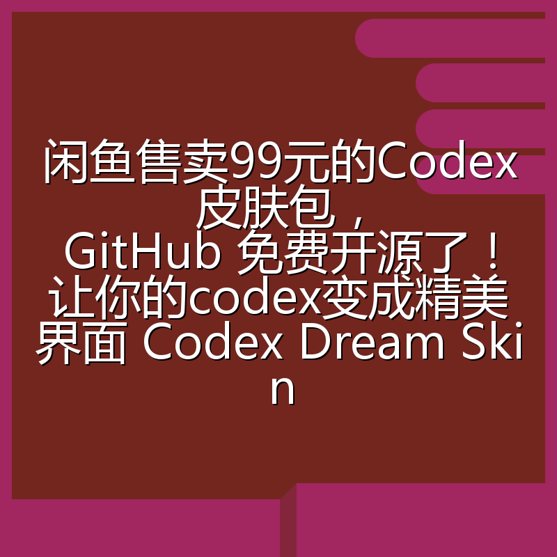 闲鱼售卖99元的Codex皮肤包,GitHub 免费开源了!让你的codex变成精美界面 Codex Dream Skin