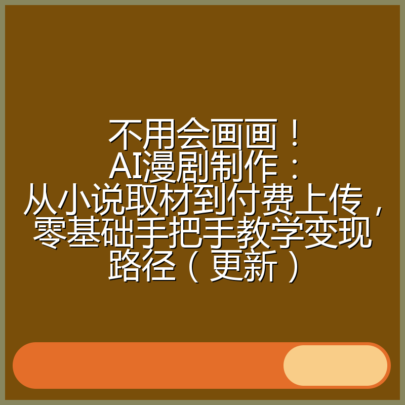 不用会画画!AI漫剧制作:从小说取材到付费上传,零基础手把手教学变现路径(更新)