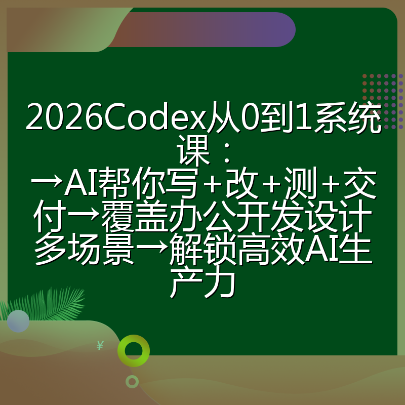 2026Codex从0到1系统课:→AI帮你写+改+测+交付→覆盖办公开发设计多场景→解锁高效AI生产力