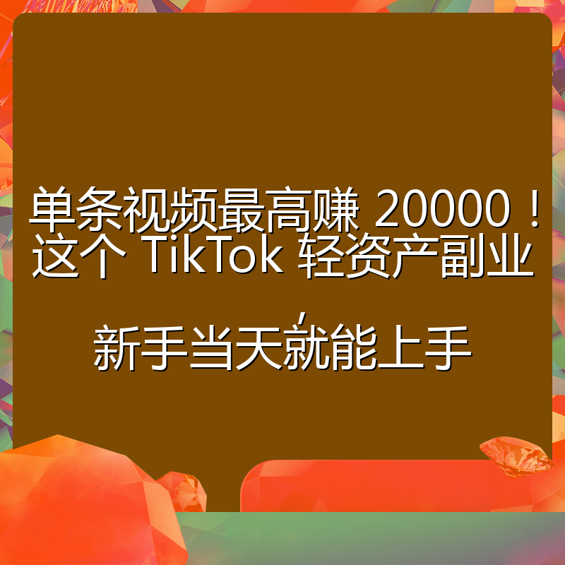 单条视频最高赚 20000!这个 TikTok 轻资产副业,新手当天就能上手