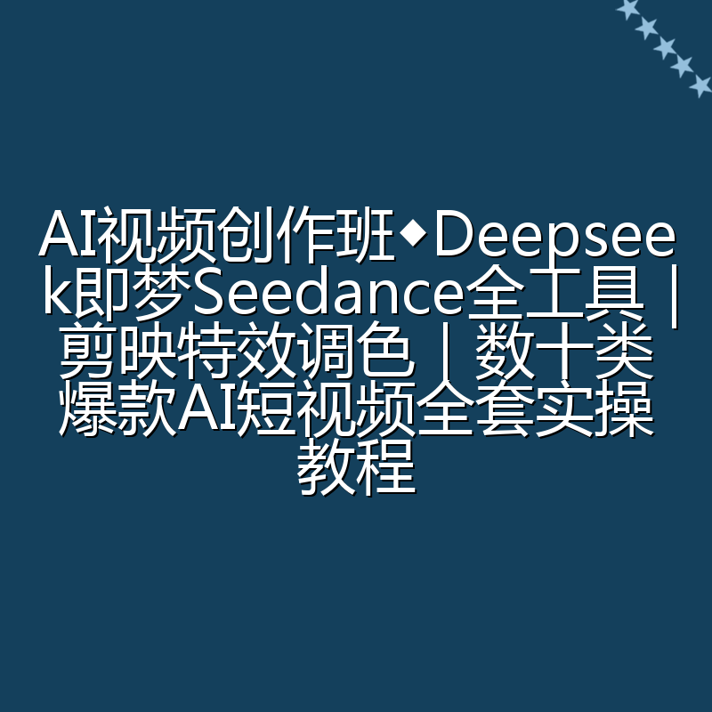 AI视频创作班◆Deepseek即梦Seedance全工具|剪映特效调色|数十类爆款AI短视频全套实操教程
