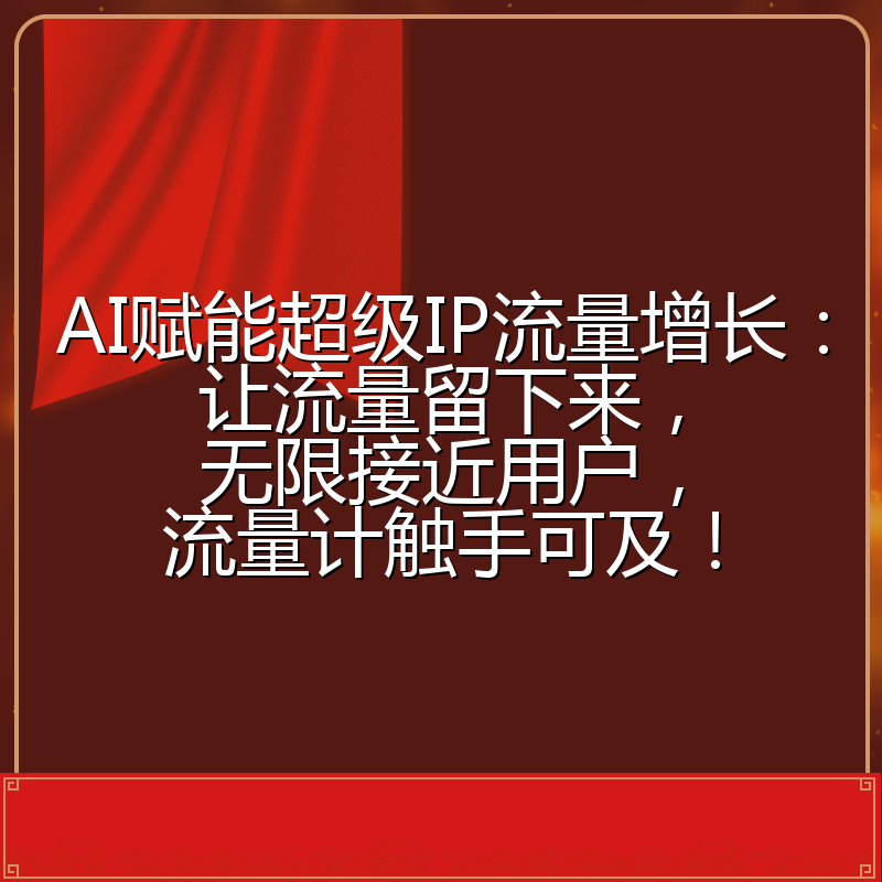 AI赋能超级IP流量增长:让流量留下来,无限接近用户,流量计触手可及!