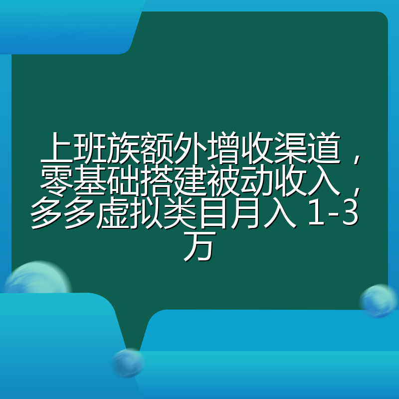 上班族额外增收渠道,零基础搭建被动收入,多多虚拟类目月入 1-3 万