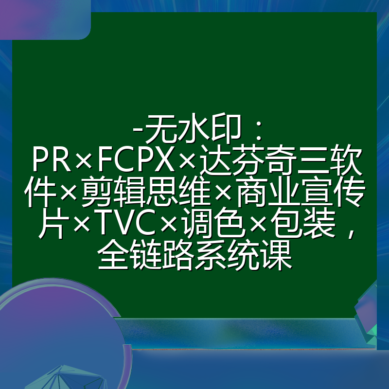 -无水印:PR×FCPX×达芬奇三软件×剪辑思维×商业宣传片×TVC×调色×包装,全链路系统课
