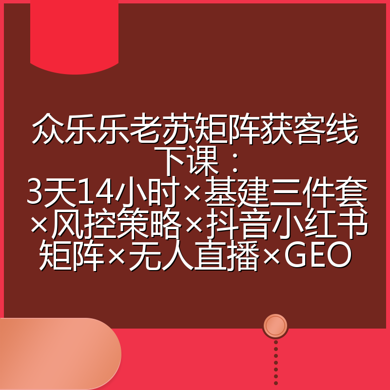 众乐乐老苏矩阵获客线下课:3天14小时×基建三件套×风控策略×抖音小红书矩阵×无人直播×GEO