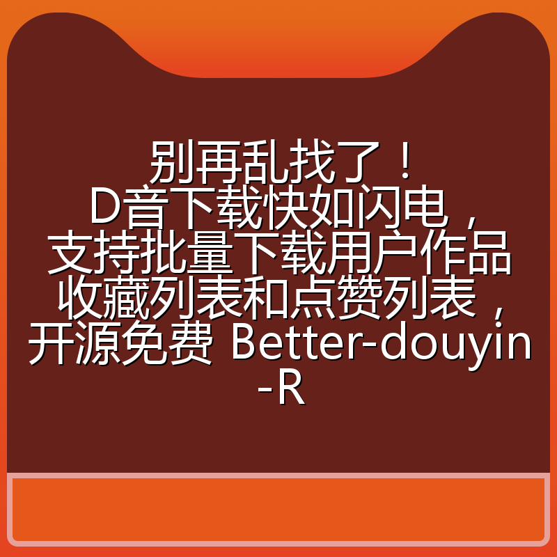 别再乱找了!D音下载快如闪电,支持批量下载用户作品收藏列表和点赞列表,开源免费 Better-douyin-R