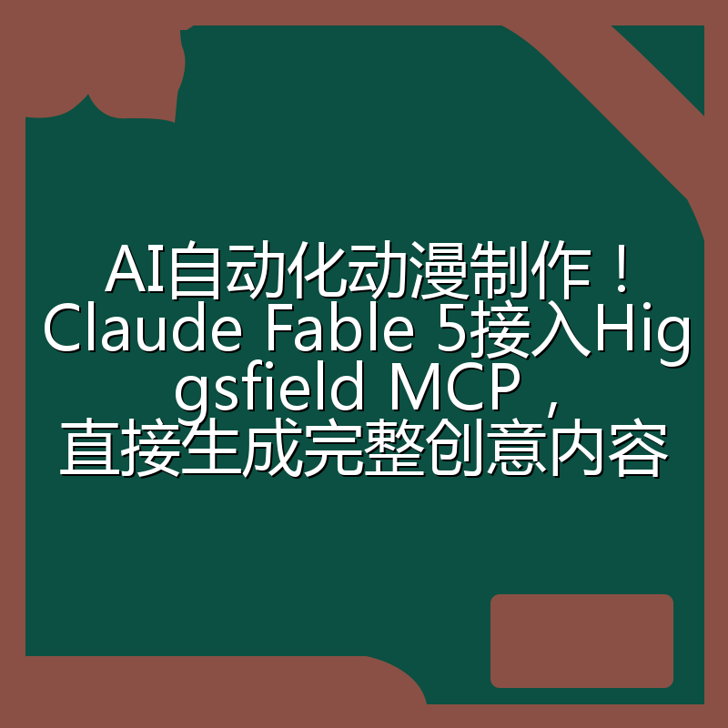 AI自动化动漫制作！Claude Fable 5接入Higgsfield MCP，直接生成完整创意内容
