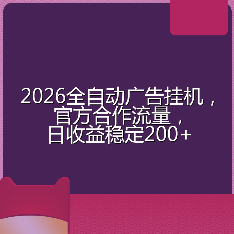 2026全自动广告挂机，官方合作流量，日收益稳定200+