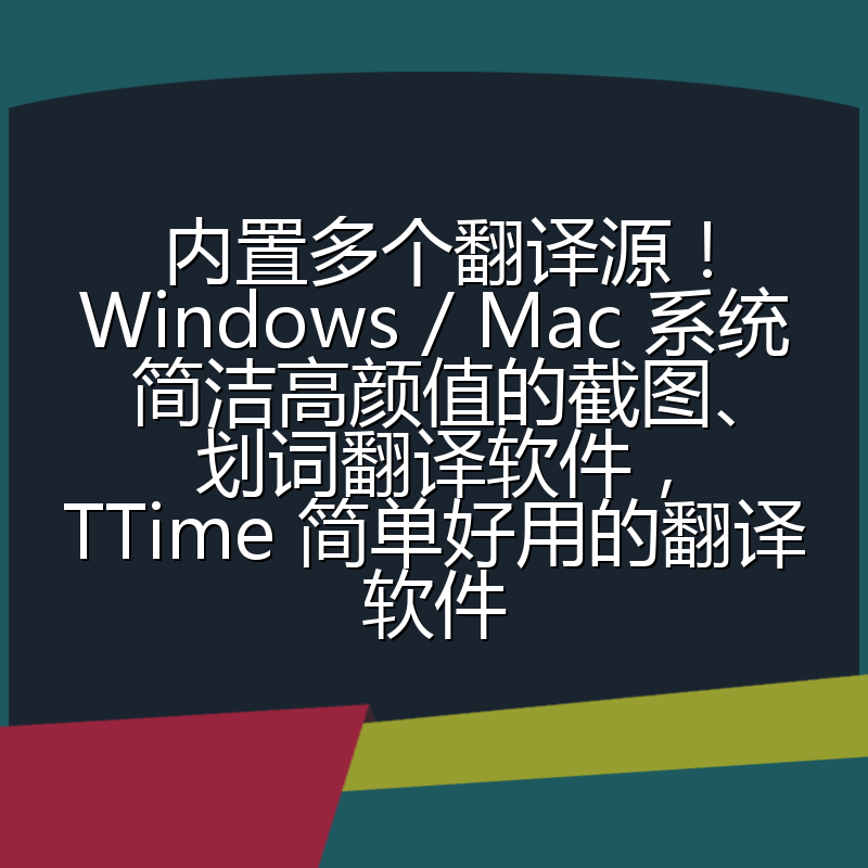 内置多个翻译源！Windows / Mac 系统简洁高颜值的截图、划词翻译软件，TTime 简单好用的翻译软件